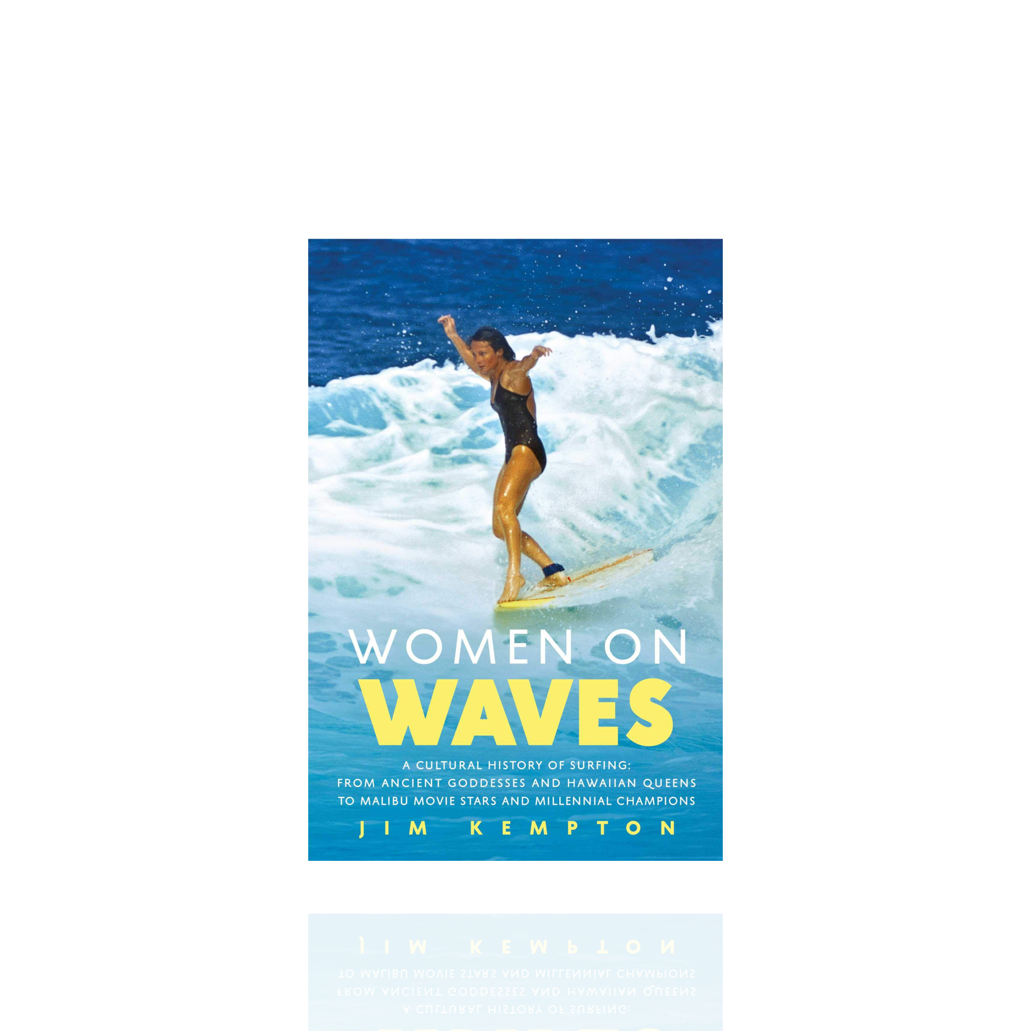 Women on Waves : A Cultural History of Surfing: From Ancient Goddesses and Hawaiian Queens to Malibu Movie Stars and Millennial Champions